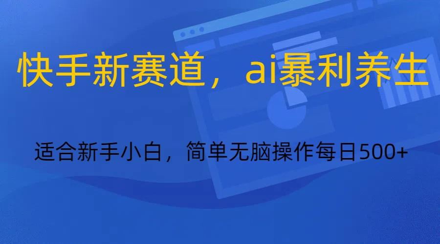 图片[1]-快手新赛道，ai暴利养生，0基础的小白也可以操作轻松日入500+-泱泱学习社