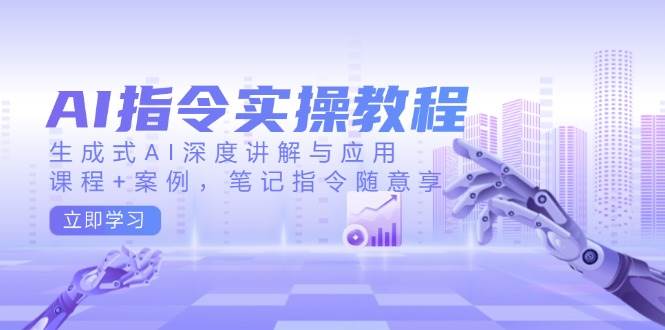 图片[1]-AI指令实战课，生成式AI深度讲解与应用，课程+案例，笔记指令随意享(更新)-泱泱学习社