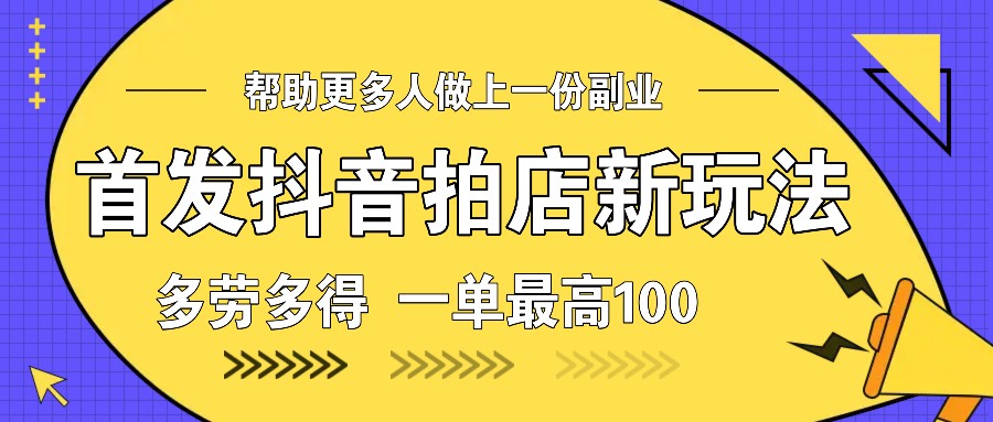 图片[1]-首发抖音拍店新玩法，多劳多得 一单最高100-泱泱学习社