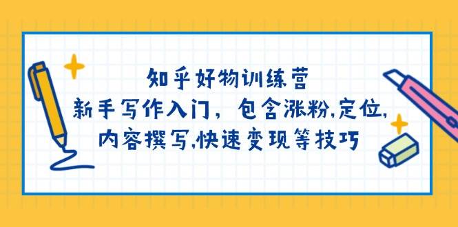 图片[1]-知乎好物训练营：新手写作入门，包含涨粉，定位，内容撰写，快速变现等技巧-泱泱学习社