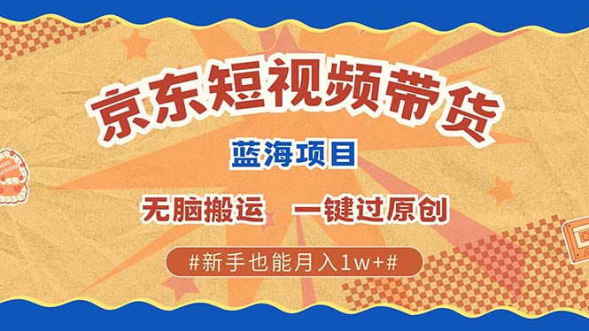 图片[1]-京东短视频带货 2025新风口 批量搬运 单号月入过万 上不封顶-泱泱学习社