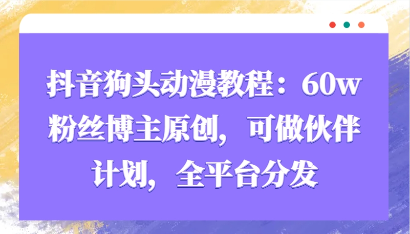 图片[1]-抖音狗头动漫教程：60w粉丝博主原创，可做伙伴计划，全平台分发-泱泱学习社