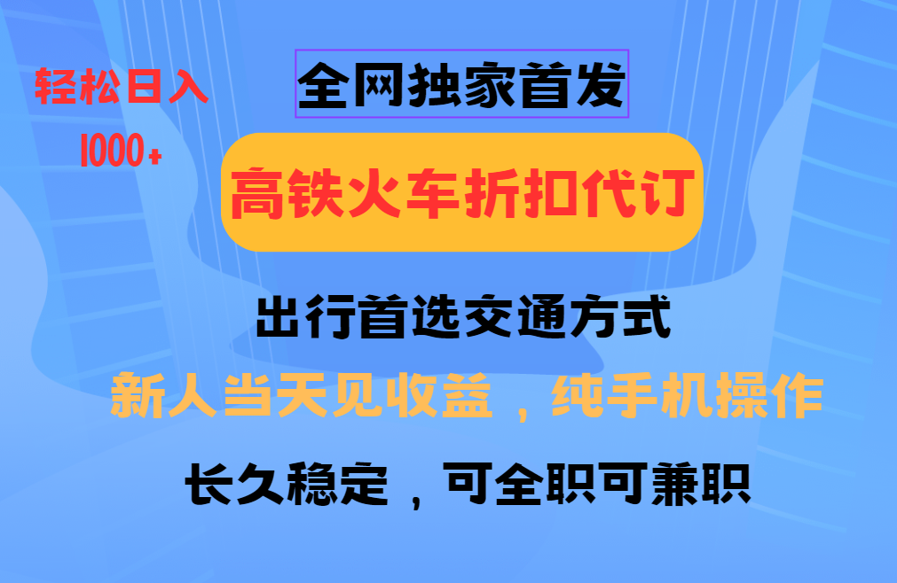 图片[1]-全网独家首发 全国高铁火车折扣代订 新手当日变现 纯手机操作 日入1000+-泱泱学习社