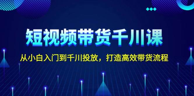图片[1]-短视频带货千川课，从小白入门到千川投放，打造高效带货流程-泱泱学习社