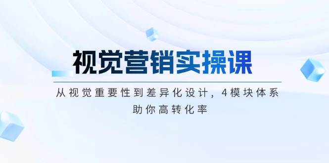 图片[1]-视觉营销实操课, 从视觉重要性到差异化设计, 4模块体系, 助你高转化率-泱泱学习社
