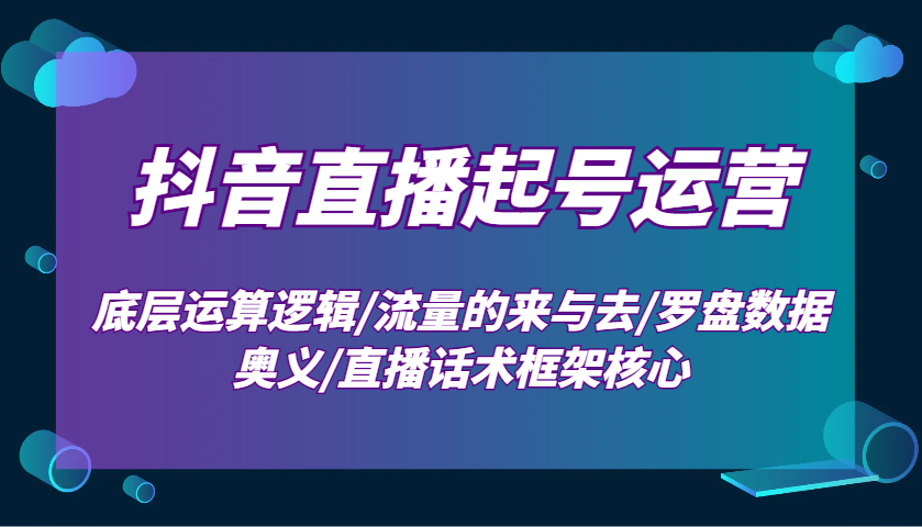 图片[1]-抖音直播起号运营：底层运算逻辑/流量的来与去/罗盘数据奥义/直播话术框架核心-泱泱学习社
