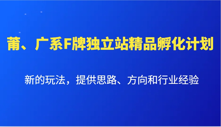 图片[1]-莆、广系F牌独立站精品孵化计划，新的玩法，提供思路、方向和行业经验-泱泱学习社
