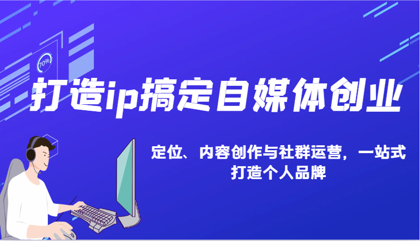 图片[1]-打造ip搞定自媒体创业：IP定位、内容创作与社群运营，一站式打造个人品牌-泱泱学习社