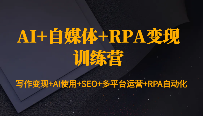 图片[1]-AI+自媒体+RPA变现训练营：写作变现+AI使用+SEO+多平台运营+RPA自动化-泱泱学习社