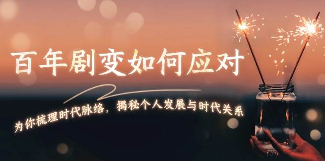 图片[1]-某付费文章：百年剧变如何应对，为你梳理时代脉络，揭秘个人发展与时代关系-泱泱学习社