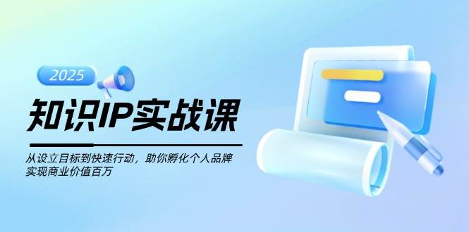 图片[1]-知识IP实战课，从设立目标到快速行动，助你孵化个人品牌，实现商业价值百万-泱泱学习社