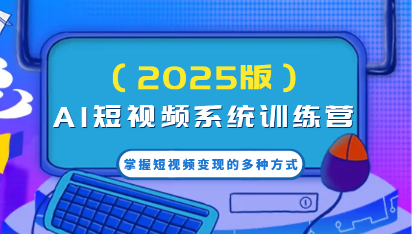 图片[1]-AI短视频系统训练营(2025版)掌握短视频变现的多种方式，结合AI技术提升创作效率！-泱泱学习社
