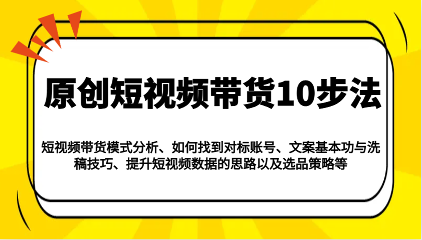 图片[1]-原创短视频带货10步法：模式分析/对标账号/文案与洗稿/提升数据/以及选品策略等-泱泱学习社