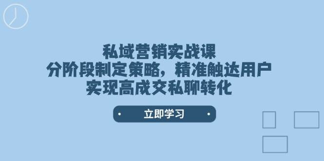 图片[1]-私域营销实战课，分阶段制定策略，精准触达用户，实现高成交私聊转化-泱泱学习社
