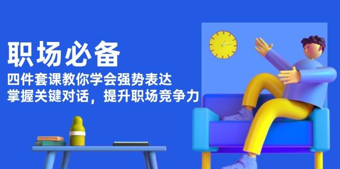 图片[1]-职场必备，四件套课教你学会强势表达，掌握关键对话，提升职场竞争力-泱泱学习社