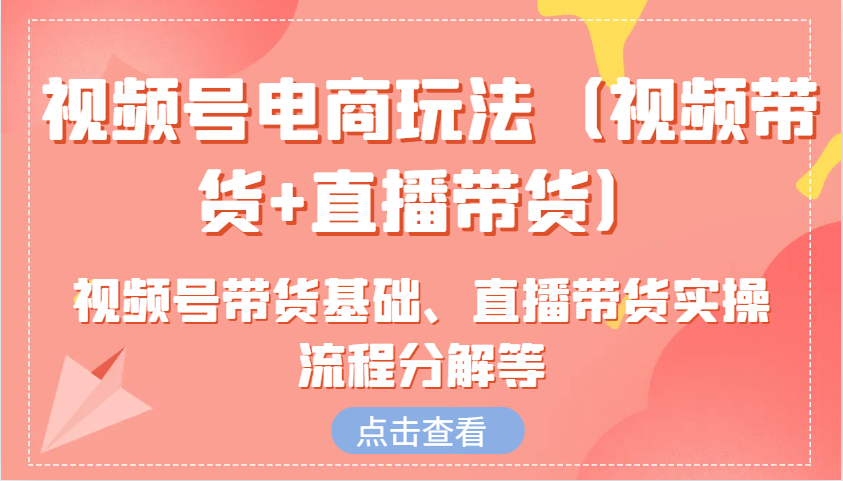 图片[1]-视频号电商玩法(视频带货+直播带货)含视频号带货基础、直播带货实操流程分解等-泱泱学习社