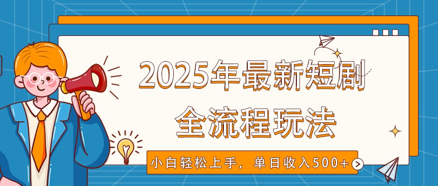 图片[1]-2025年最新短剧玩法，全流程实操，小白轻松上手，视频号抖音同步分发，单日收入500+-泱泱学习社
