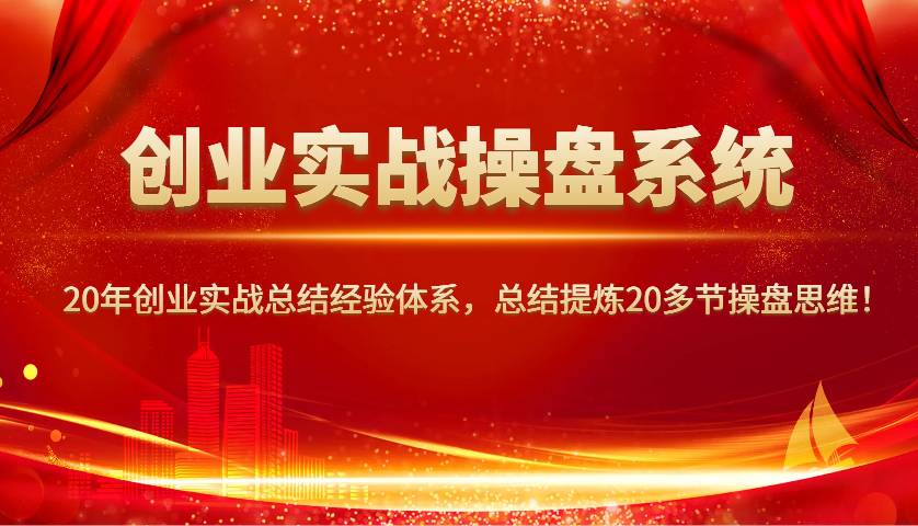 图片[1]-创业实战操盘系统，20年创业实战总结经验体系，总结提炼20多节操盘思维！-泱泱学习社