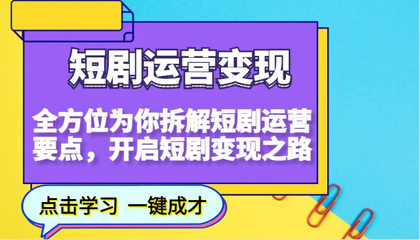 图片[1]-短剧运营变现，全方位为你拆解短剧运营要点，开启短剧变现之路-泱泱学习社
