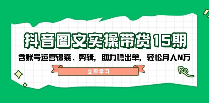 图片[1]-抖音图文带货实操第15期：账号运营锦囊、剪辑，助力稳出单，轻松月入N万-泱泱学习社