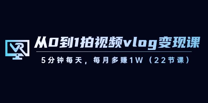 图片[1]-从0到1拍视频vlog变现课，5分钟每天，每月多赚1W（22节课）-泱泱学习社