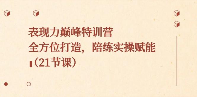 图片[1]-表现力巅峰特训营，全方位打造，陪练实操赋能（21节课）-泱泱学习社