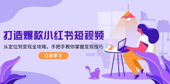 图片[1]-打造爆款小红书短视频，从定位到变现全攻略，手把手教你掌握变现技巧-泱泱学习社